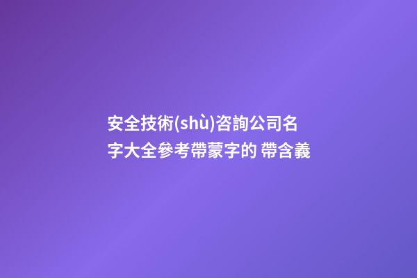 安全技術(shù)咨詢公司名字大全參考帶蒙字的 帶含義-第1張-公司起名-玄機派